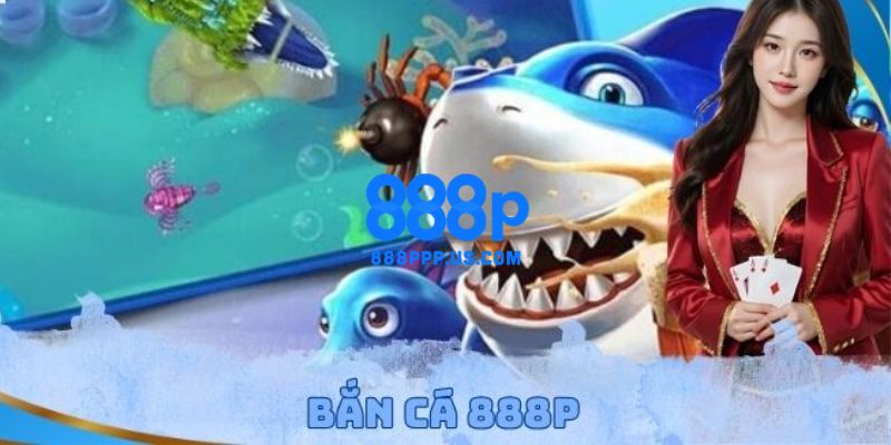 888P - Trang Chủ 888P.COM Chính Thức 2026 | Đăng Ký +888K 16 Trải nghiệm hóa thân thành thợ săn thưởng cá dưới đại dương xanh